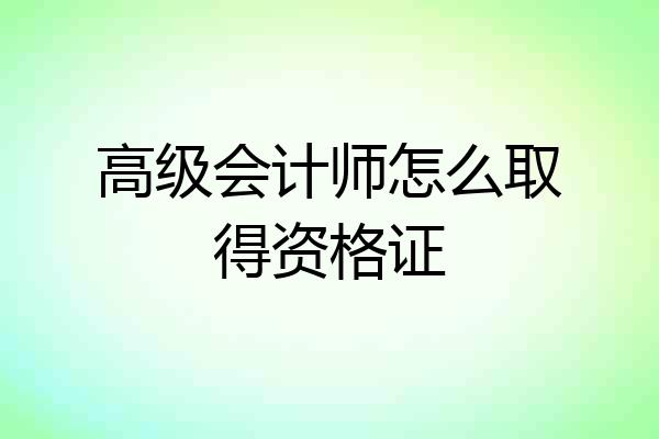 高级会计师怎么取得资格证