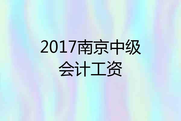 2017南京中级会计工资