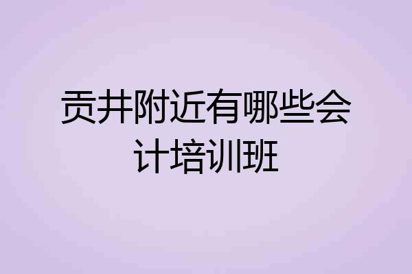 贡井附近有哪些会计培训班