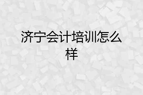 济宁会计培训怎么样