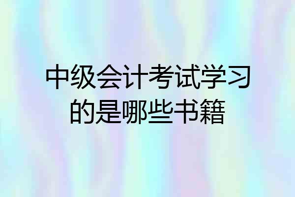 中级会计考试学习的是哪些书籍