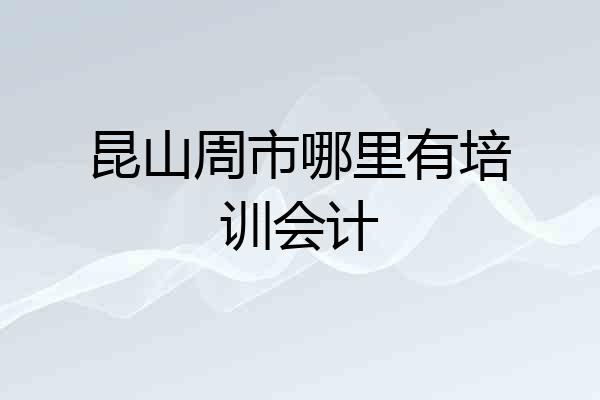 昆山周市哪里有培训会计