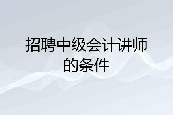 招聘中级会计讲师的条件