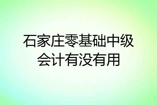石家庄零基础中级会计有没有用