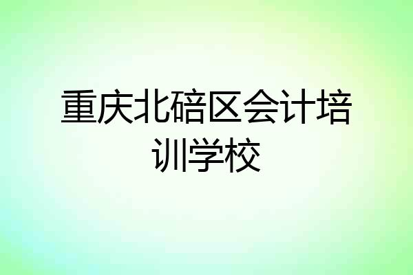 重庆北碚区会计培训学校