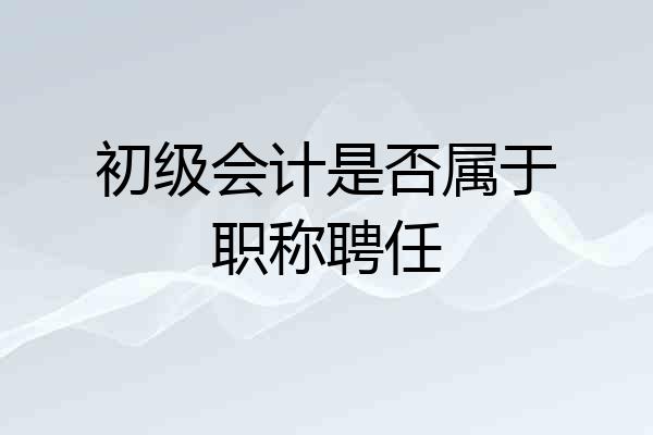 初级会计是否属于职称聘任