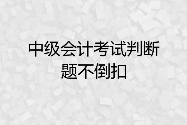 中级会计考试判断题不倒扣