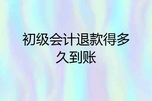 初级会计退款得多久到账