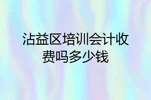 沾益区培训会计收费吗多少钱