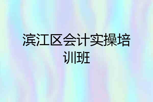 滨江区会计实操培训班