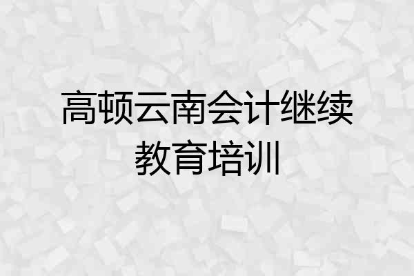 高顿云南会计继续教育培训