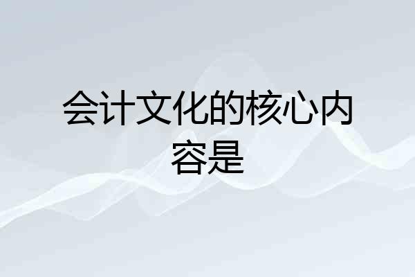会计文化的核心内容是
