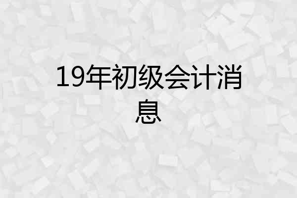 19年初级会计消息
