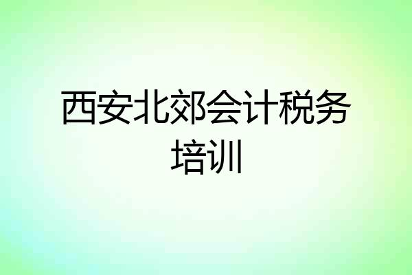 西安北郊会计税务培训