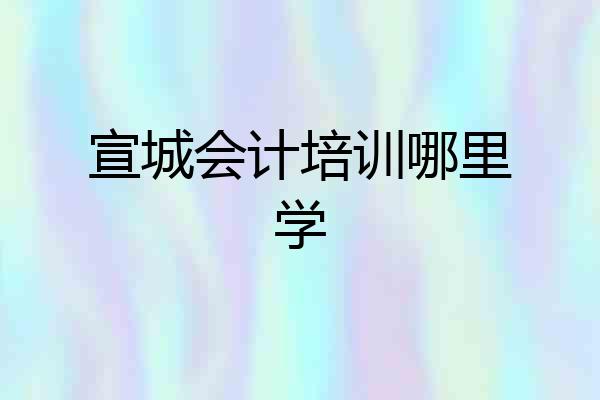 宣城会计培训哪里学