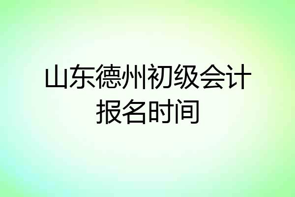 山东德州初级会计报名时间