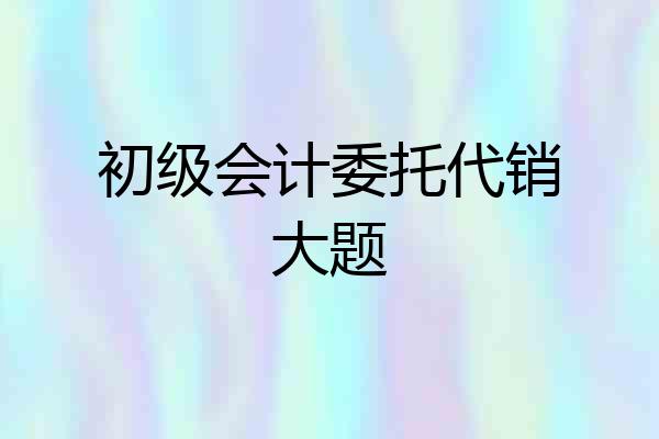初级会计委托代销大题