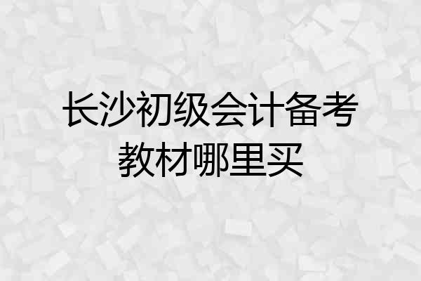 长沙初级会计备考教材哪里买