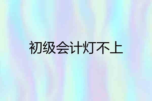 初级会计灯不上