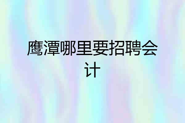 鹰潭哪里要招聘会计