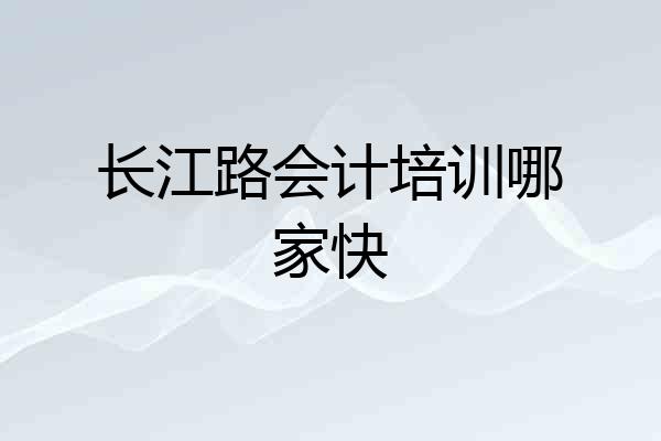 长江路会计培训哪家快
