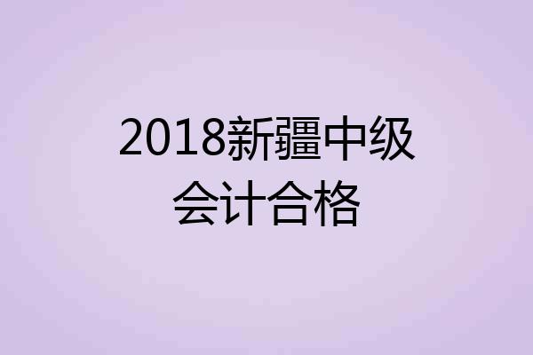 2018新疆中级会计合格