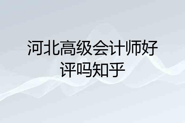 河北高级会计师好评吗知乎