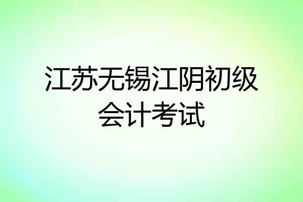 江苏无锡江阴初级会计考试