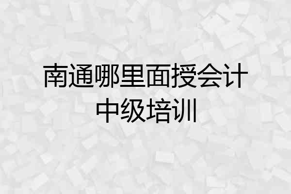 南通哪里面授会计中级培训