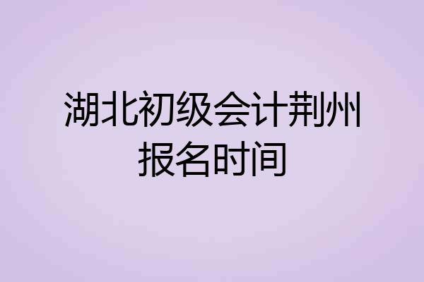 湖北初级会计荆州报名时间