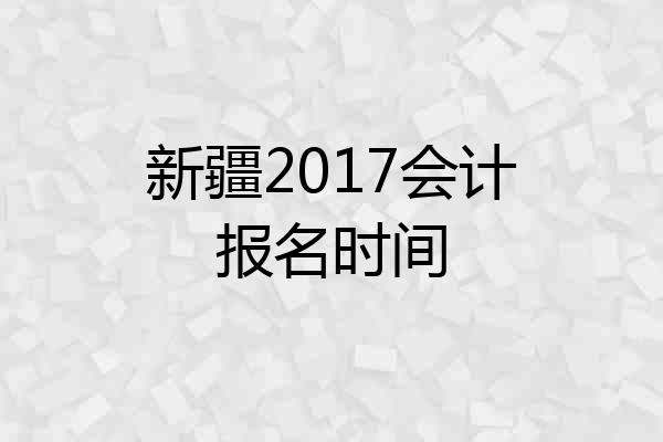 新疆2017会计报名时间