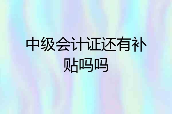 中级会计证还有补贴吗吗