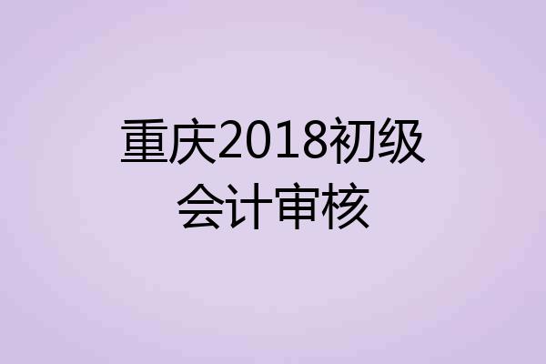 重庆2018初级会计审核