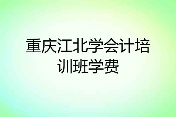 重庆江北学会计培训班学费