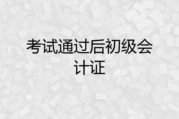 考试通过后初级会计证