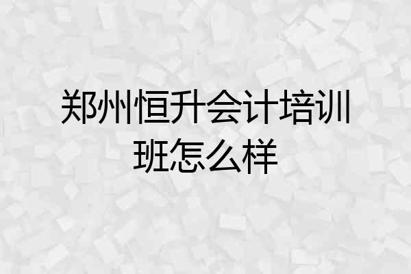 郑州恒升会计培训班怎么样