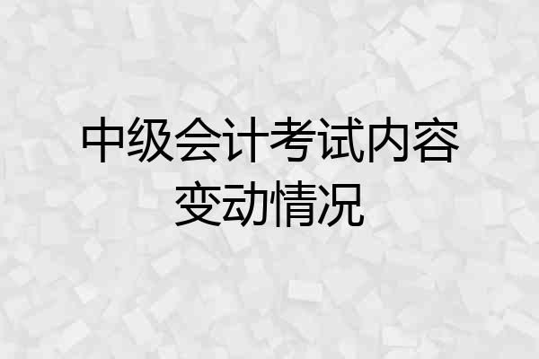 中级会计考试内容变动情况