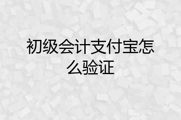 初级会计支付宝怎么验证