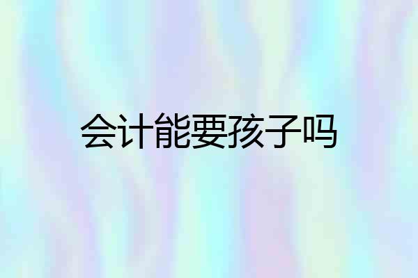 会计能要孩子吗