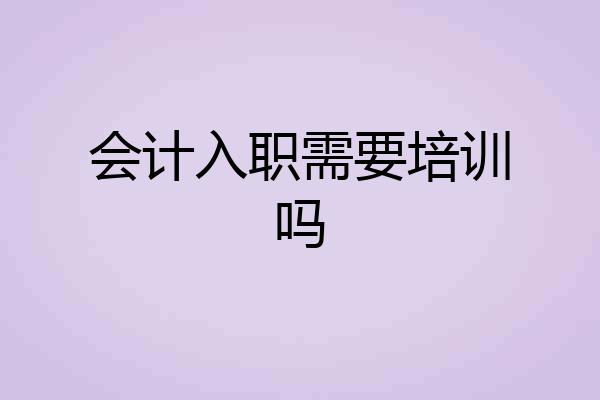 会计入职需要培训吗