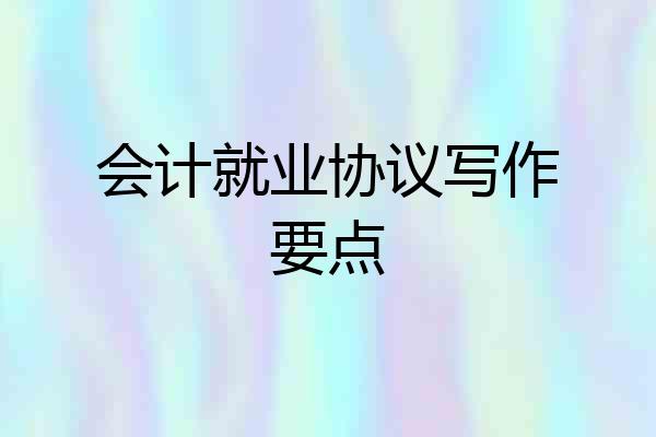 会计就业协议写作要点