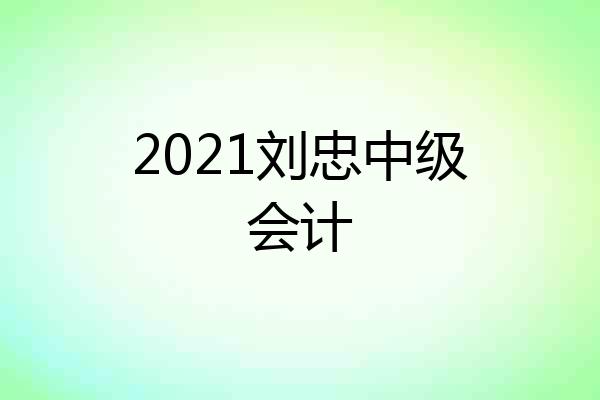 2021刘忠中级会计