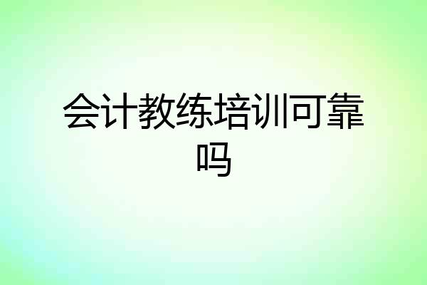 会计教练培训可靠吗