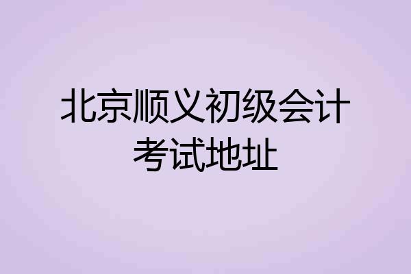 北京顺义初级会计考试地址