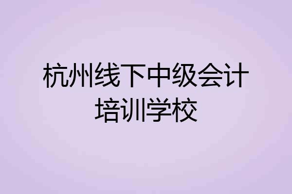杭州线下中级会计培训学校
