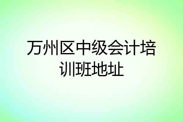 万州区中级会计培训班地址