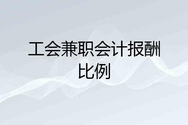 工会兼职会计报酬比例