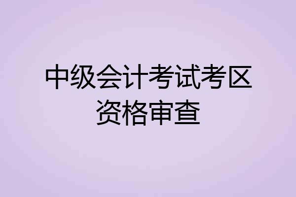 中级会计考试考区资格审查