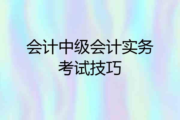 会计中级会计实务考试技巧