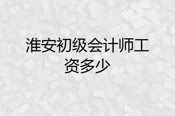 淮安初级会计师工资多少
